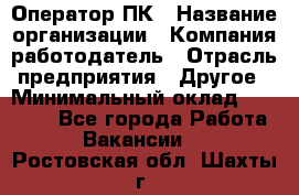 Оператор ПК › Название организации ­ Компания-работодатель › Отрасль предприятия ­ Другое › Минимальный оклад ­ 20 000 - Все города Работа » Вакансии   . Ростовская обл.,Шахты г.